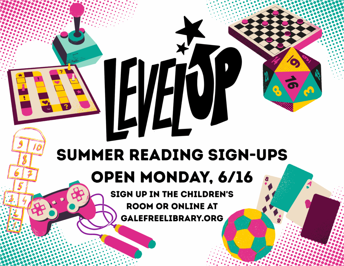 Level Up Summer Reading Sign-Ups Open Monday, 6/16. Sign up in the children's room or online at galefreelibrary.org